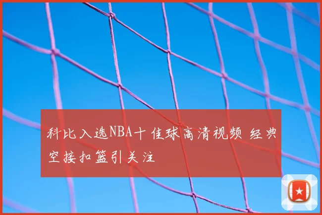 科比入选NBA十佳球高清视频 经典空接扣篮引关注