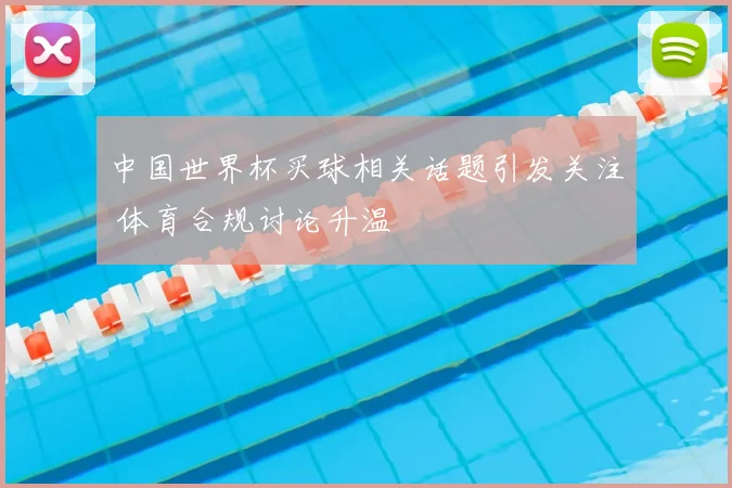中国世界杯买球相关话题引发关注 体育合规讨论升温
