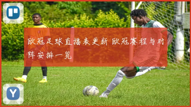 欧冠足球直播表更新 欧冠赛程与对阵安排一览