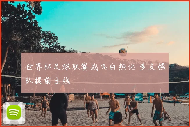 世界杯足球联赛战况白热化 多支强队提前出线