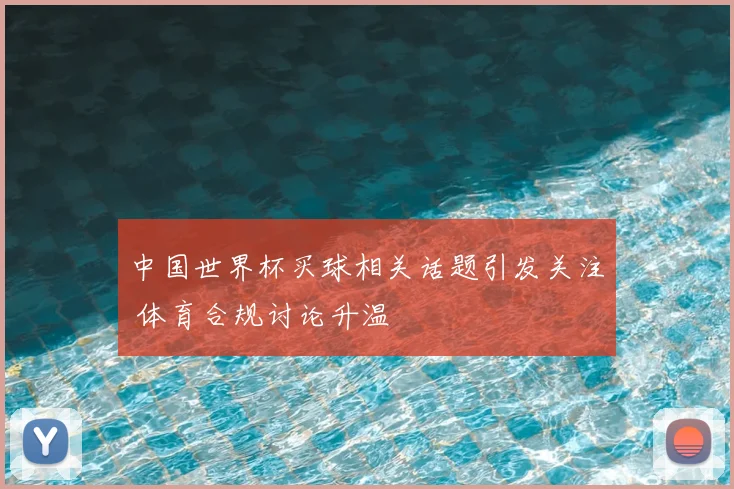 中国世界杯买球相关话题引发关注 体育合规讨论升温