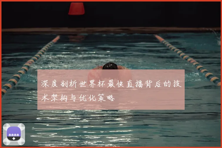 深度剖析世界杯最快直播背后的技术架构与优化策略