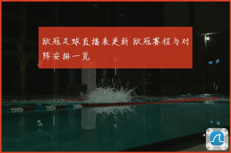 欧冠足球直播表更新 欧冠赛程与对阵安排一览