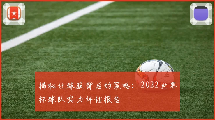 揭秘让球服背后的策略:2022世界杯球队实力评估报告