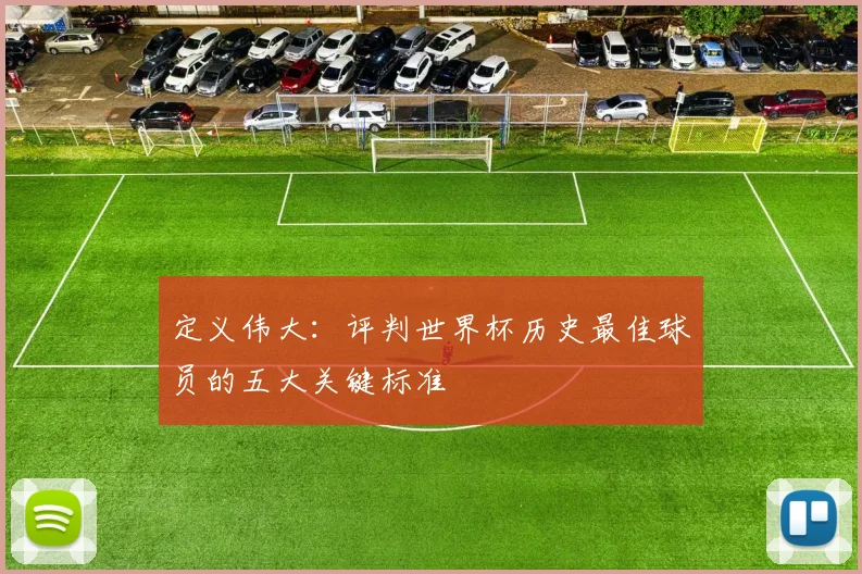定义伟大:评判世界杯历史最佳球员的五大关键标准