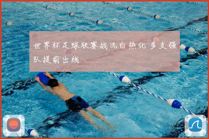 世界杯足球联赛战况白热化 多支强队提前出线