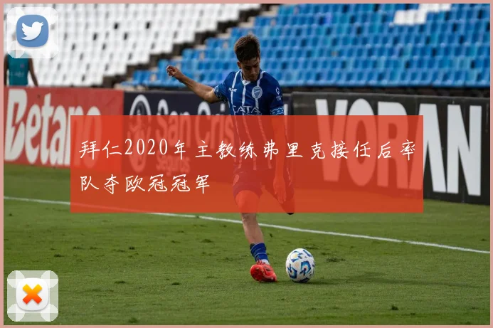 拜仁2020年主教练弗里克接任后率队夺欧冠冠军