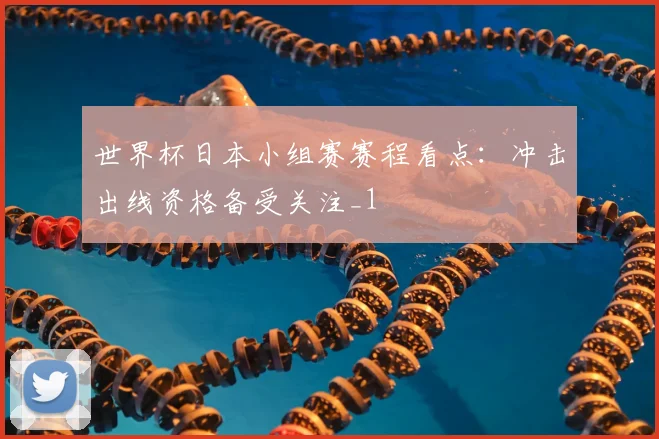 世界杯日本小组赛赛程看点:冲击出线资格备受关注_1