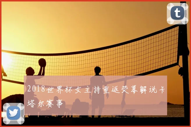 2018世界杯女主持重返荧幕解说卡塔尔赛事