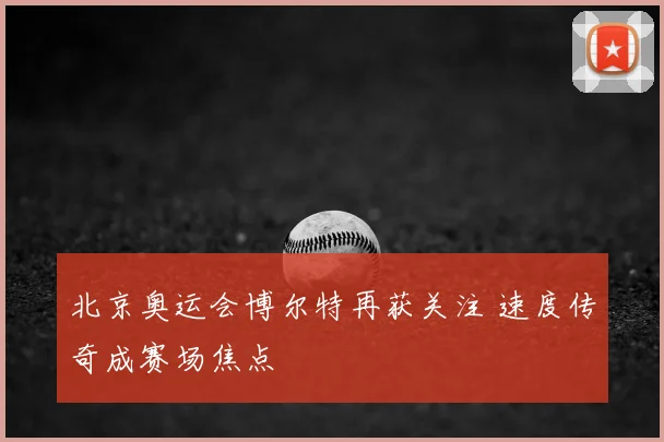 北京奥运会博尔特再获关注 速度传奇成赛场焦点