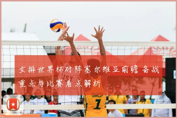 女排世界杯对阵塞尔维亚前瞻 备战重点与比赛看点解析