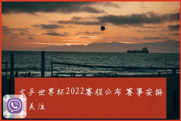 女乒世界杯2022赛程公布 赛事安排引关注