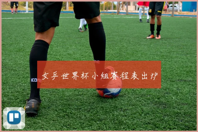 女乒世界杯小组赛程表出炉
