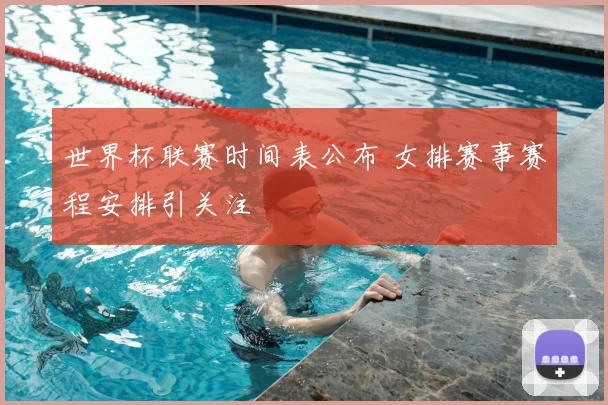 世界杯联赛时间表公布 女排赛事赛程安排引关注
