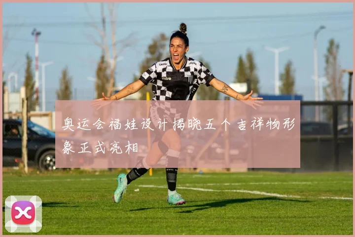 奥运会福娃设计揭晓五个吉祥物形象正式亮相