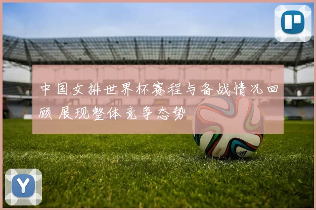 中国女排世界杯赛程与备战情况回顾 展现整体竞争态势