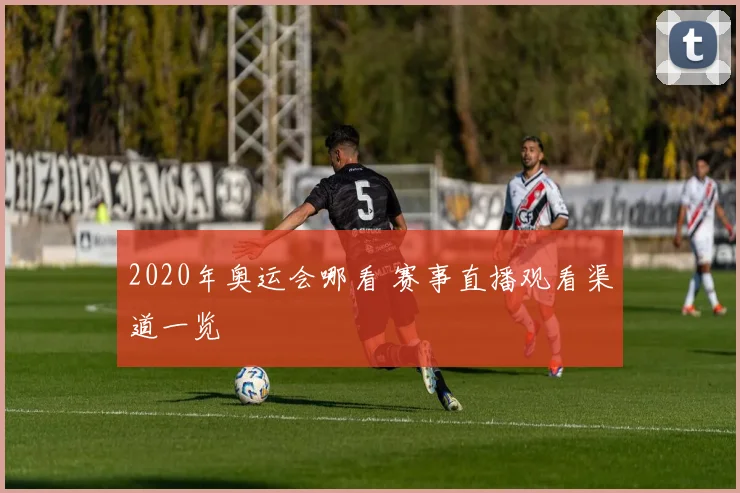 2020年奥运会哪看 赛事直播观看渠道一览