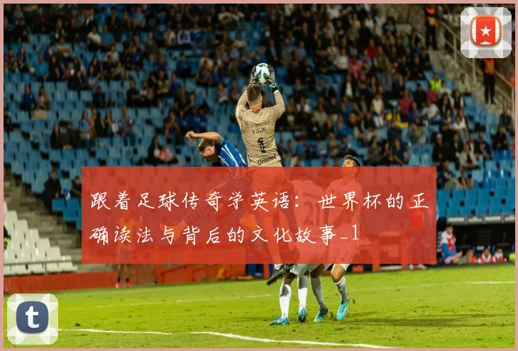 跟着足球传奇学英语：世界杯的正确读法与背后的文化故事_1