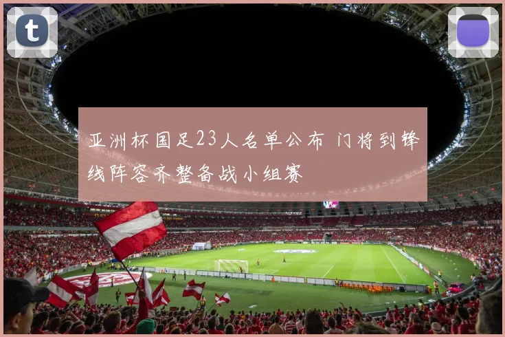 亚洲杯国足23人名单公布 门将到锋线阵容齐整备战小组赛